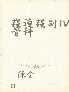 强迫强制1V3骨科