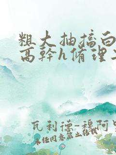 粗大抽搐白浊h高干h修理工