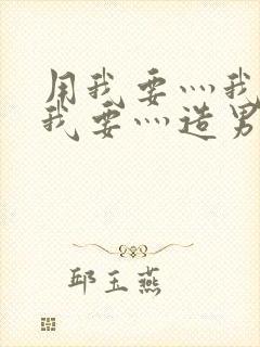 用我要灬我要灬我要灬造男男