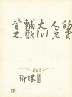 首辅大人的床榻之欢1v1免费