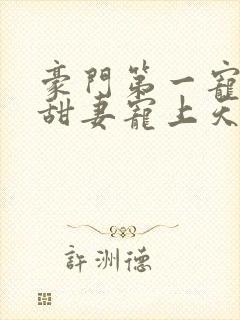 豪门第一宠大佬甜妻宠上天