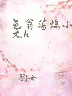 色翁荡熄小说全文h