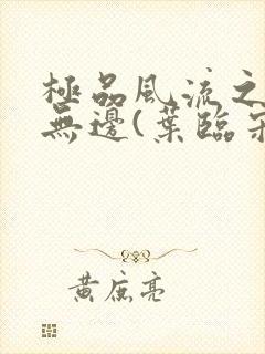 极品风流之春色无边(叶临宋书蕾)