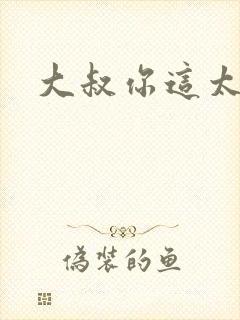 大叔你这太大了