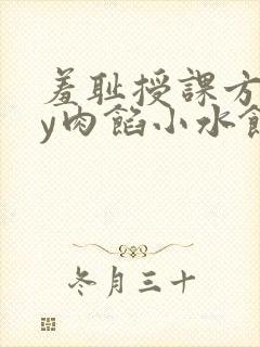 羞耻授课方式by肉馅小水饺