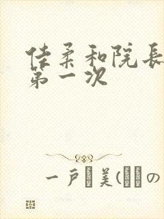 佳柔和院长公的第一次