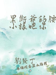 累断爷的腰by小样吧你