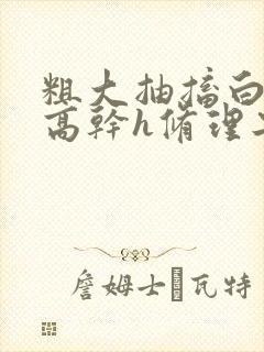 粗大抽搐白浊h高干h修理工