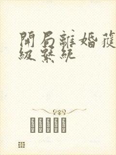 开局离婚获得神级系统