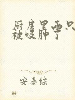 厨房里两只乳头被吸肿了