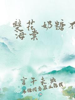 双花 奶糖不甜 海棠