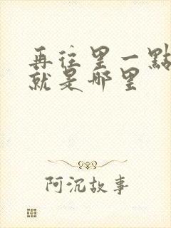 再往里一点啊对就是哪里