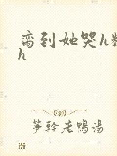 脔到她哭h粗话h