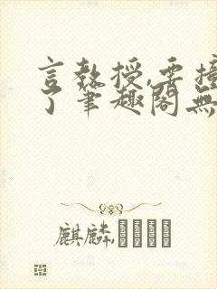 言教授,要撞坏了笔趣阁无