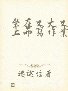 坐在又大又硬的上面写作业