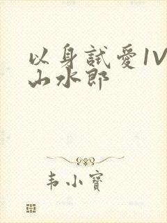 以身试爱1V1山水郎