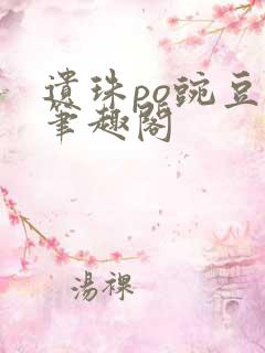 遗珠po豌豆荚笔趣阁