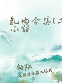 乱肉合集(二)小说