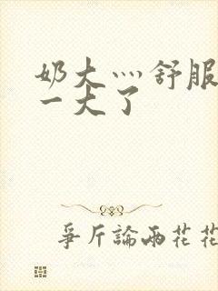 奶大灬舒服灬太一大了