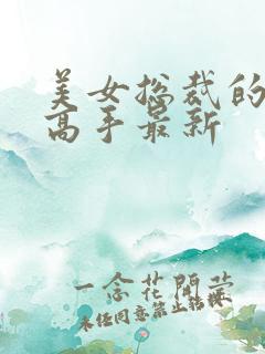 美女总裁的超品高手最新