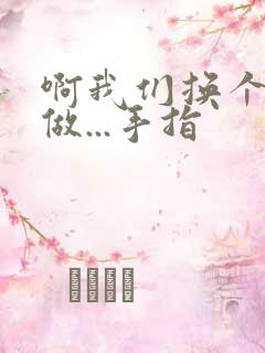 啊我们换个地方做...手指