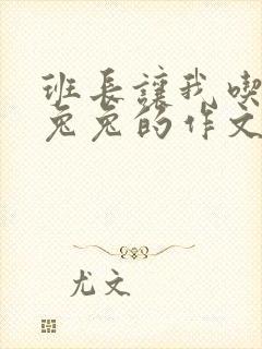 班长让我吃他小兔兔的作文