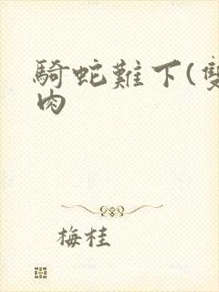 骑蛇难下(双)肉