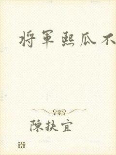 将军熙瓜不是瓜