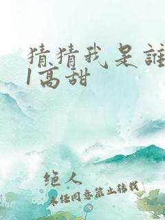 猜猜我是谁1v1高甜