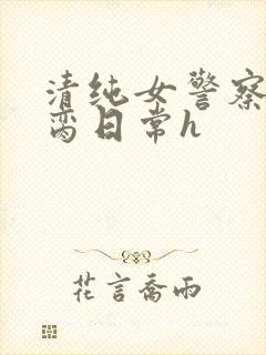 清纯女警察的被脔日常h