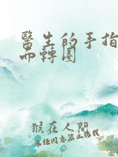 医生的手指在里面转圈