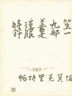 时瑾姜九笙里面舒服是哪一章