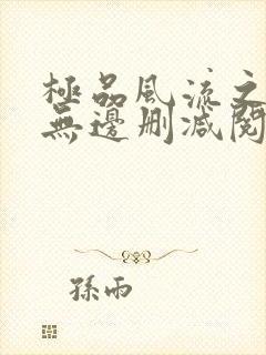 极品风流之春色无边删减阅读