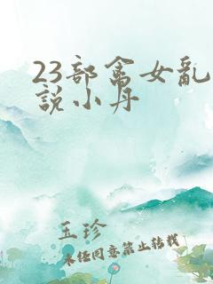 23部禽女乱小说小丹