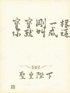 宝宝刚一根手指你就叫成这样