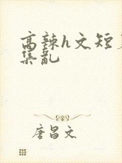 高辣h文短篇合集乱