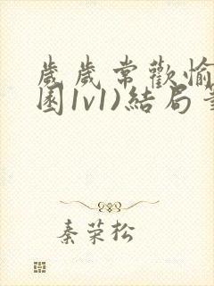 岁岁常欢愉(校园1v1)结局笔趣阁