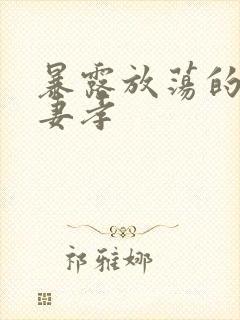 暴露放荡的娇妻妻孝