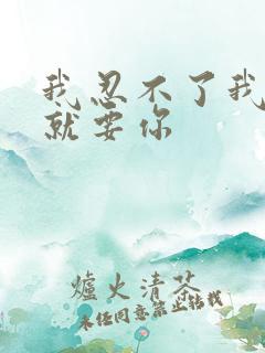 我忍不了我现在就要你