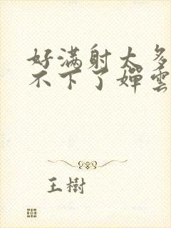 好满射太多了装不下了婵云吧漫函