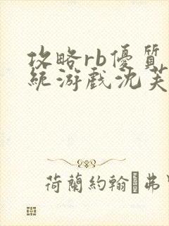 攻略rb优质系统游戏沈芙原文