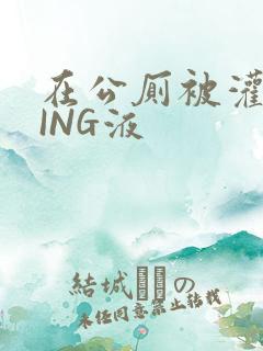 在公厕被灌满JING液