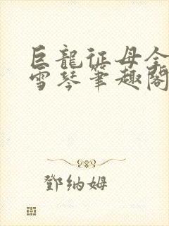 巨龙征母全文王雪琴笔趣阁