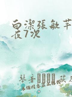 白洁张敏芊芊一夜7次