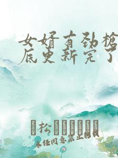 女婿有劲枪枪到底更新完了吗