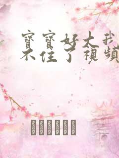 宝宝好大我都握不住了视频