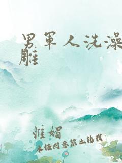 男军人洗澡裸大雕