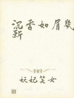 沉香如屑几点更新