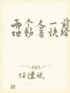 两个人一前一后地动着快给我