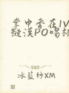 掌中香在1V1糙汉PO喝杯奶茶